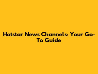 Hotstar News Channels: Your Go-To Guide