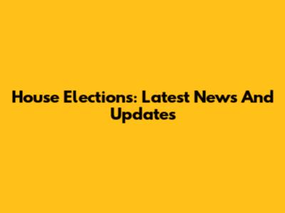House Elections: Latest News And Updates