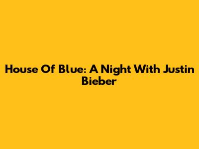 House Of Blue: A Night With Justin Bieber
