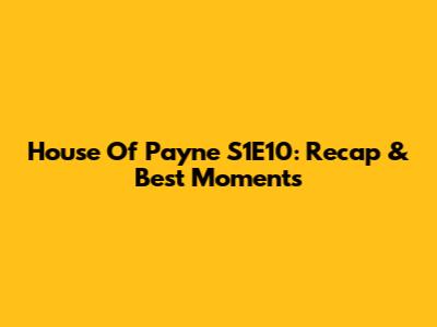 House Of Payne S1E10: Recap & Best Moments