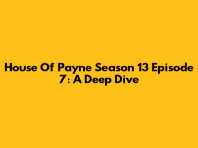 House Of Payne Season 13 Episode 7: A Deep Dive