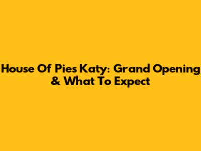 House Of Pies Katy: Grand Opening & What To Expect