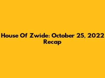 House Of Zwide: October 25, 2022 Recap