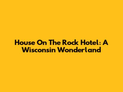 House On The Rock Hotel: A Wisconsin Wonderland