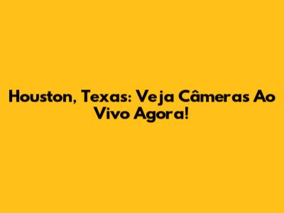 Houston, Texas: Veja Câmeras Ao Vivo Agora!