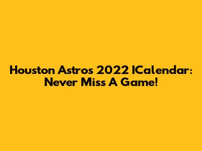 Houston Astros 2022 ICalendar: Never Miss A Game!