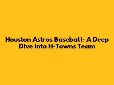 Houston Astros Baseball: A Deep Dive Into H-Town's Team