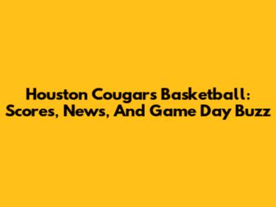 Houston Cougars Basketball: Scores, News, And Game Day Buzz