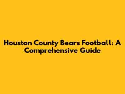Houston County Bears Football: A Comprehensive Guide