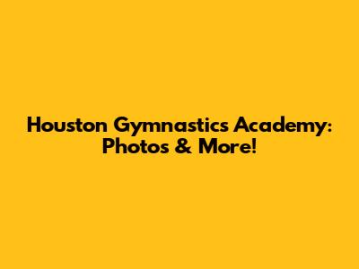 Houston Gymnastics Academy: Photos & More!