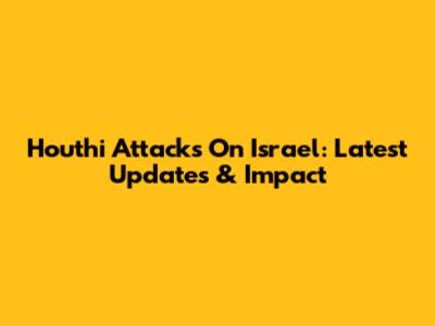 Houthi Attacks On Israel: Latest Updates & Impact