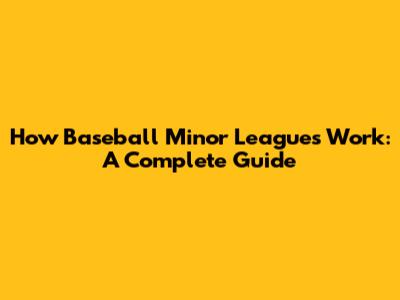 How Baseball Minor Leagues Work: A Complete Guide