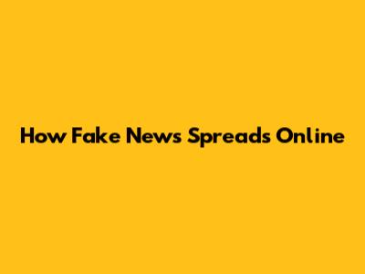 How Fake News Spreads Online