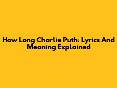 How Long Charlie Puth: Lyrics And Meaning Explained