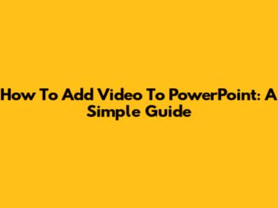 How To Add Video To PowerPoint: A Simple Guide