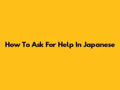 How To Ask For Help In Japanese