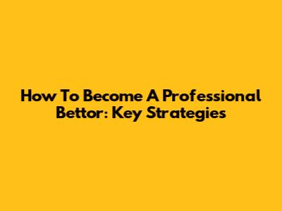 How To Become A Professional Bettor: Key Strategies