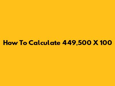How To Calculate 449,500 X 100