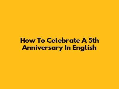 How To Celebrate A 5th Anniversary In English