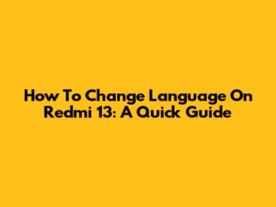 How To Change Language On Redmi 13: A Quick Guide