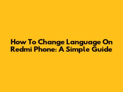 How To Change Language On Redmi Phone: A Simple Guide