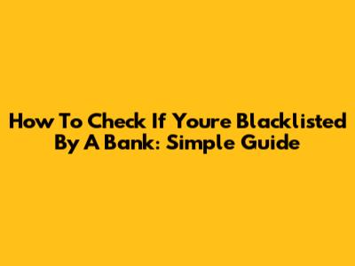 How To Check If You're Blacklisted By A Bank: Simple Guide