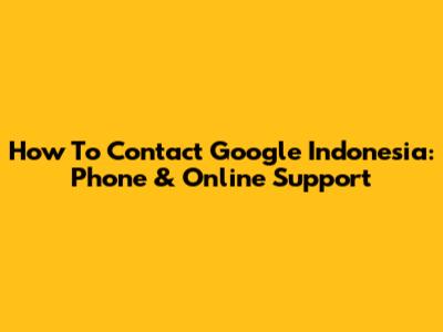 How To Contact Google Indonesia: Phone & Online Support