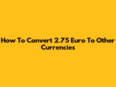 How To Convert 2.75 Euro To Other Currencies