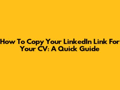 How To Copy Your LinkedIn Link For Your CV: A Quick Guide
