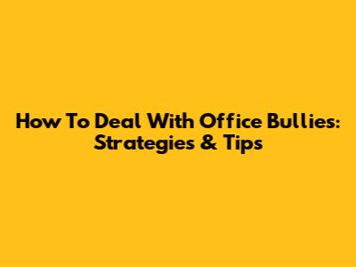 How To Deal With Office Bullies: Strategies & Tips