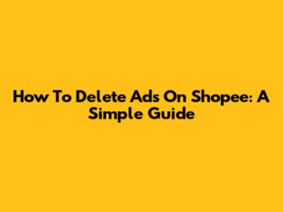How To Delete Ads On Shopee: A Simple Guide