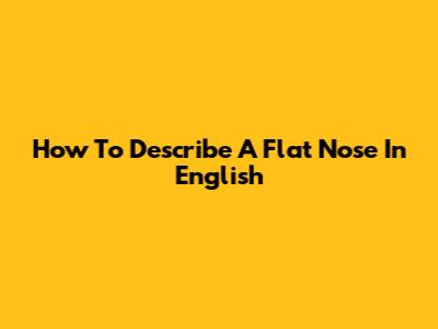 How To Describe A Flat Nose In English