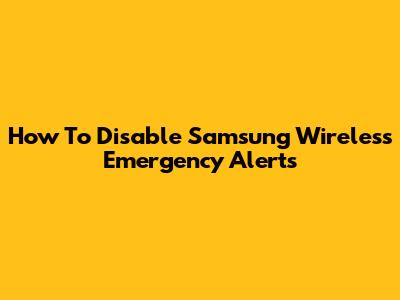 How To Disable Samsung Wireless Emergency Alerts