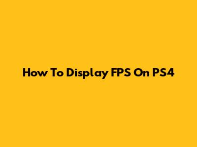 How To Display FPS On PS4