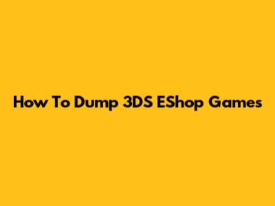 How To Dump 3DS EShop Games