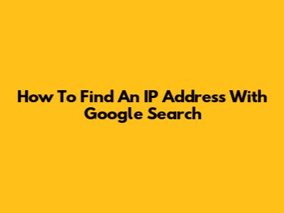 How To Find An IP Address With Google Search