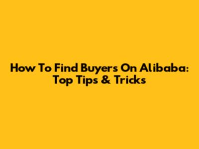 How To Find Buyers On Alibaba: Top Tips & Tricks