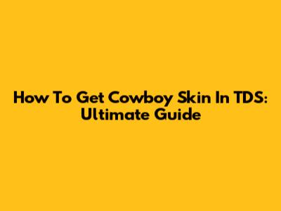 How To Get Cowboy Skin In TDS: Ultimate Guide
