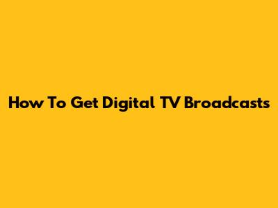 How To Get Digital TV Broadcasts