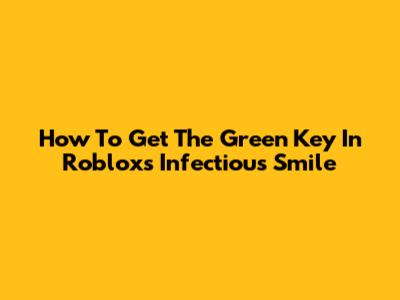 How To Get The Green Key In Roblox's Infectious Smile