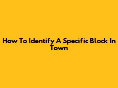 How To Identify A Specific Block In Town