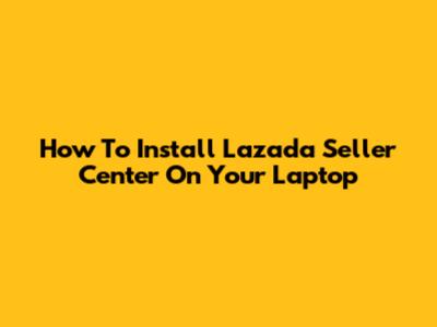 How To Install Lazada Seller Center On Your Laptop