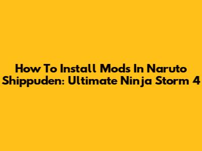 How To Install Mods In Naruto Shippuden: Ultimate Ninja Storm 4