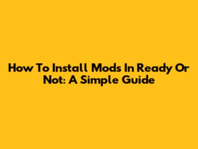 How To Install Mods In Ready Or Not: A Simple Guide