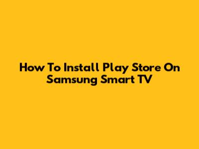 How To Install Play Store On Samsung Smart TV