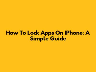How To Lock Apps On IPhone: A Simple Guide
