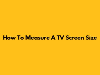 How To Measure A TV Screen Size