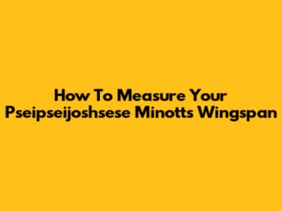 How To Measure Your Pseipseijoshsese Minott's Wingspan