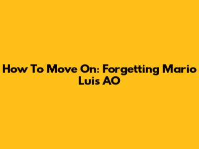 How To Move On: Forgetting Mario Luis AO