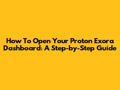 How To Open Your Proton Exora Dashboard: A Step-by-Step Guide